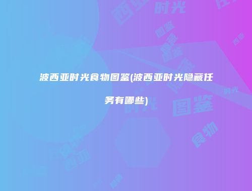 波西亚时光食物图鉴(波西亚时光隐藏任务有哪些)
