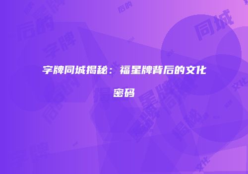 字牌同城揭秘：福星牌背后的文化密码
