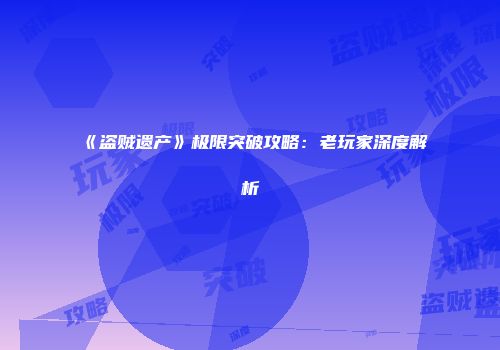 《盗贼遗产》极限突破攻略:老玩家深度解析