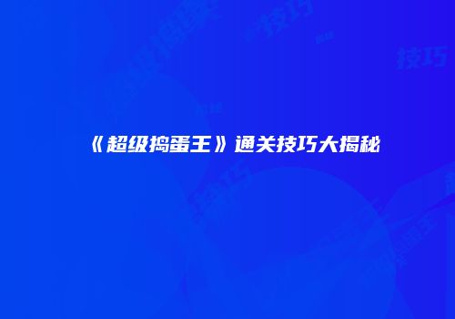 《超级捣蛋王》通关技巧大揭秘
