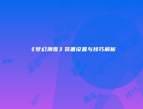 《梦幻滑雪》装备设置与技巧解析