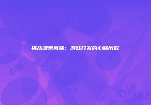 挑战暗黑风格：游戏开发的心路历程