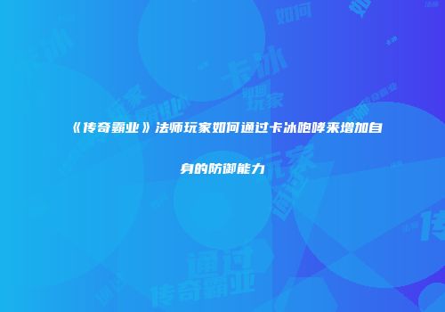 《传奇霸业》法师玩家如何通过卡冰咆哮来增加自身的防御能力