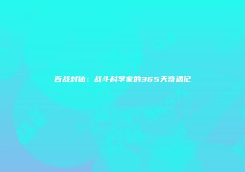 百战封仙:战斗科学家的365天奇遇记