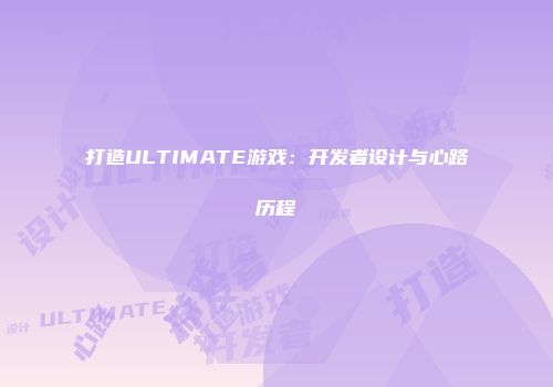 打造ULTIMATE游戏：开发者设计与心路历程