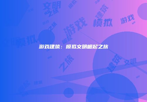 游戏建筑：模拟文明崛起之旅