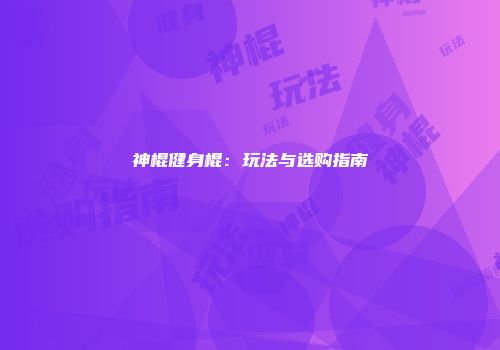 神棍健身棍：玩法与选购指南