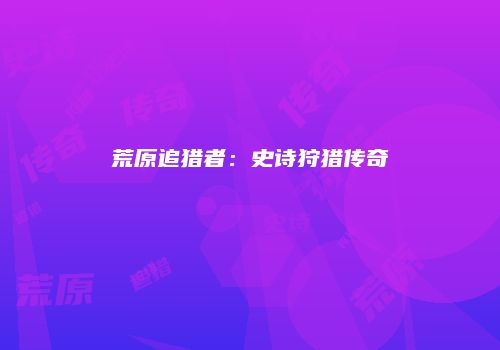 荒原追猎者：史诗狩猎传奇