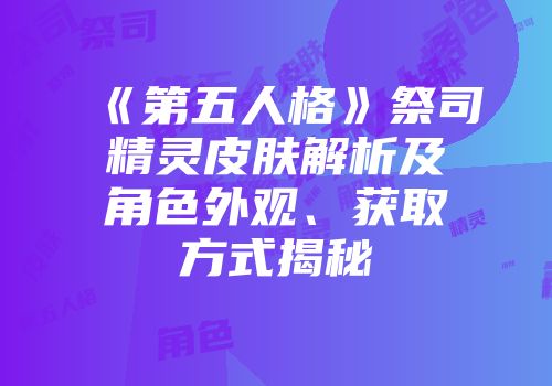 《第五人格》祭司精灵皮肤解析及角色外观、获取方式揭秘