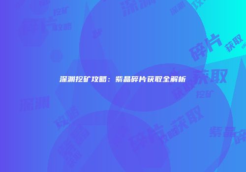 深渊挖矿攻略：紫晶碎片获取全解析