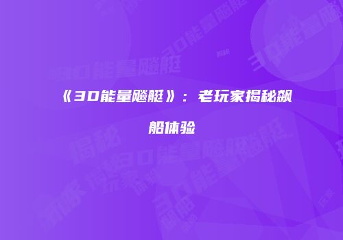 《3D能量飚艇》:老玩家揭秘飙船体验