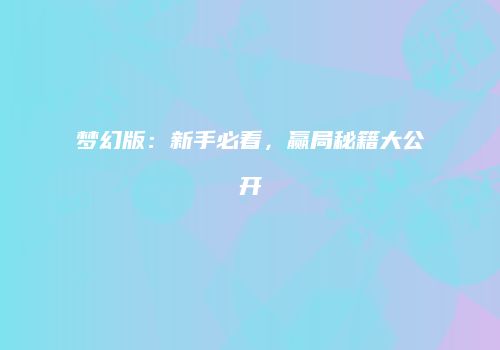 梦幻版：新手必看，赢局秘籍大公开