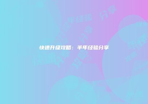 快速升级攻略:半年经验分享