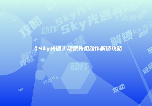 《Sky光遇》隐藏先祖动作解锁攻略