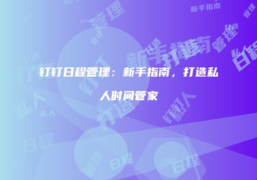 钉钉日程管理：新手指南，打造私人时间管家
