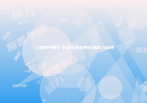 《魔兽争霸》中坦克角色的控场能力培养