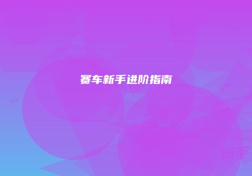 赛车新手进阶指南