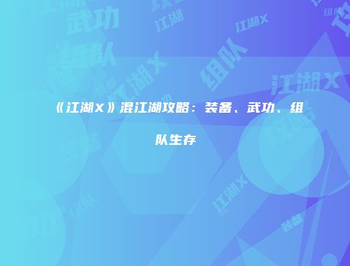 《江湖X》混江湖攻略：装备、武功、组队生存