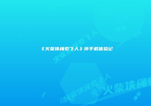 《火柴侠绳索飞人》摔手机体验记