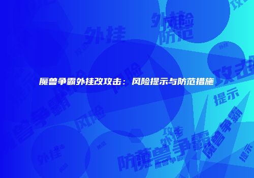 魔兽争霸外挂改攻击：风险提示与防范措施