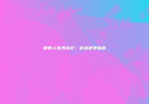 明朝人生养成记：穿越逆袭指南