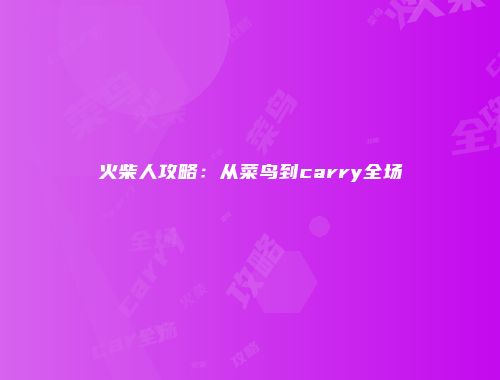 火柴人攻略:从菜鸟到carry全场