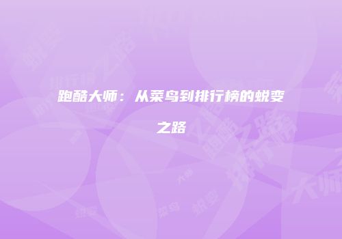 跑酷大师：从菜鸟到排行榜的蜕变之路