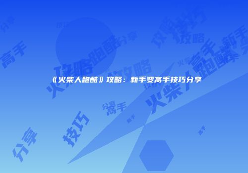 《火柴人跑酷》攻略：新手变高手技巧分享