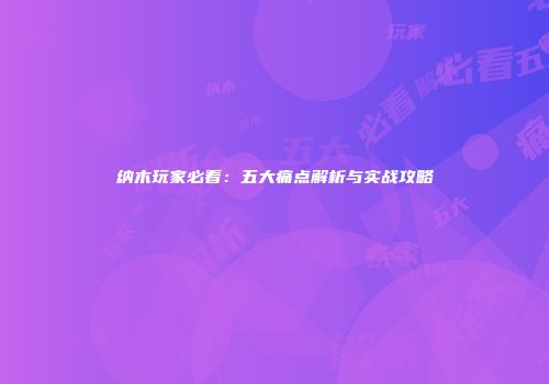 纳木玩家必看：五大痛点解析与实战攻略