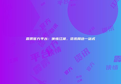 霹雳官方平台：侠情江湖，资讯周边一站式