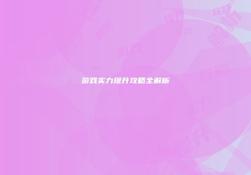 游戏实力提升攻略全解析