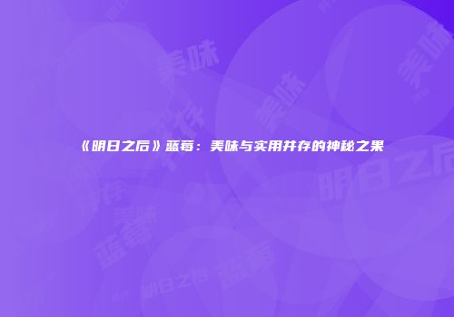 《明日之后》蓝莓：美味与实用并存的神秘之果