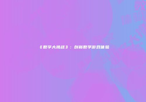 《数字大挑战》：创新数学游戏体验