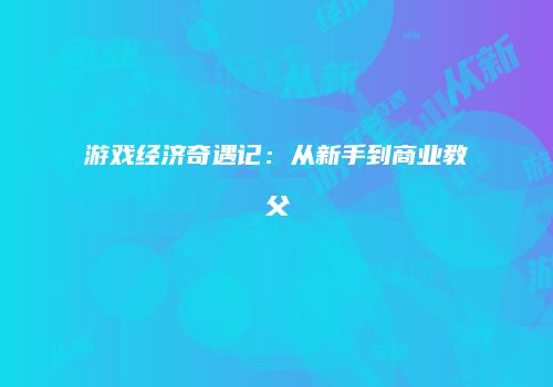 游戏经济奇遇记：从新手到商业教父