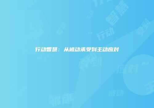 行动智慧：从被动承受到主动应对