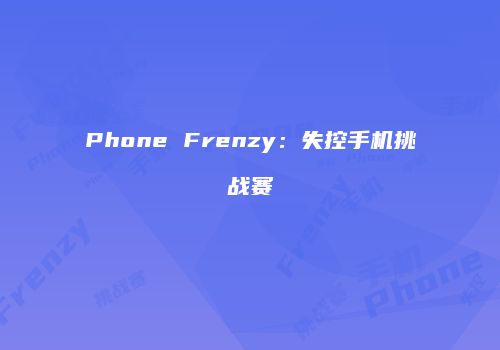 Phone Frenzy:失控手机挑战赛