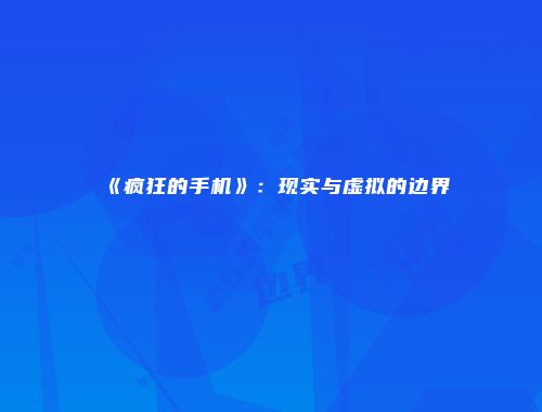 《疯狂的手机》：现实与虚拟的边界