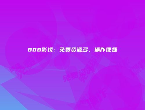 808影视：免费资源多，操作便捷