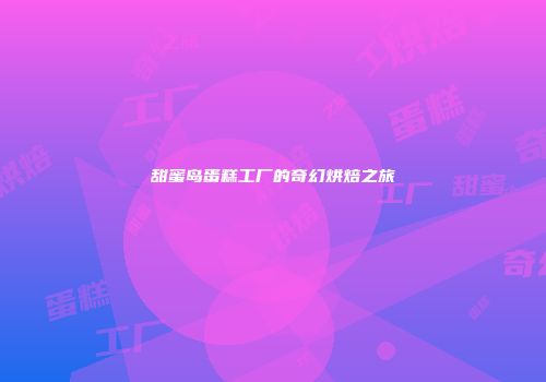 甜蜜岛蛋糕工厂的奇幻烘焙之旅