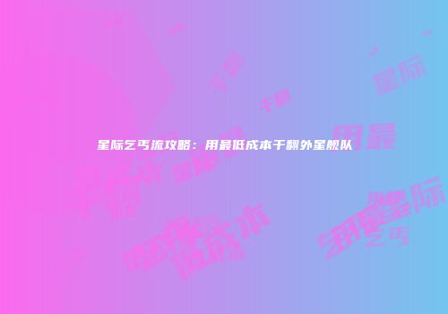 星际乞丐流攻略：用最低成本干翻外星舰队