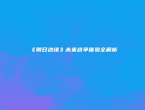 《明日边缘》未来战争体验全解析