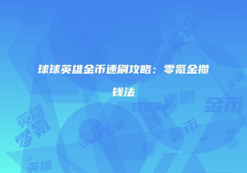 球球英雄金币速刷攻略：零氪金攒钱法