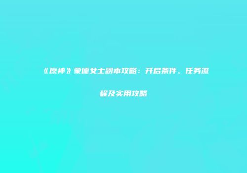 《原神》蒙德女士副本攻略：开启条件、任务流程及实用攻略