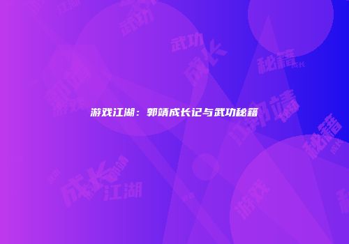 游戏江湖：郭靖成长记与武功秘籍