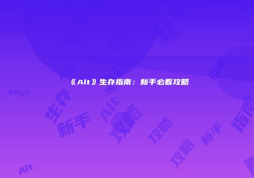 《Alt》生存指南：新手必看攻略