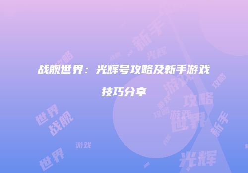 战舰世界：光辉号攻略及新手游戏技巧分享