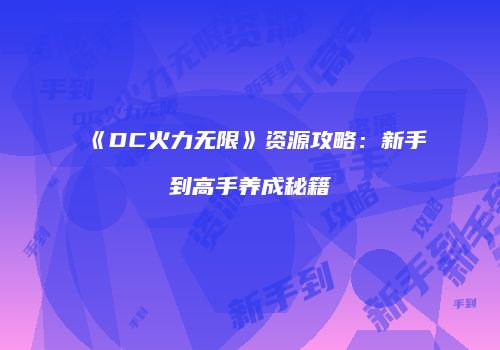 《DC火力无限》资源攻略：新手到高手养成秘籍