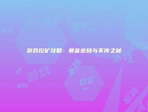 游戏挖矿攻略：暴富密码与不传之秘