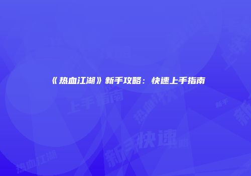 《热血江湖》新手攻略:快速上手指南