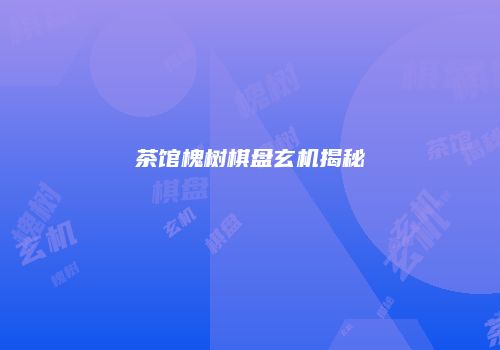 茶馆槐树棋盘玄机揭秘